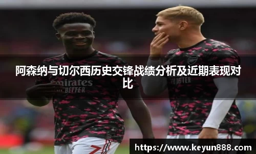 阿森纳与切尔西历史交锋战绩分析及近期表现对比