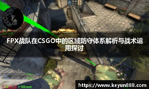 FPX战队在CSGO中的区域防守体系解析与战术运用探讨